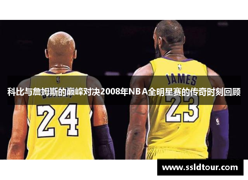 科比与詹姆斯的巅峰对决2008年NBA全明星赛的传奇时刻回顾