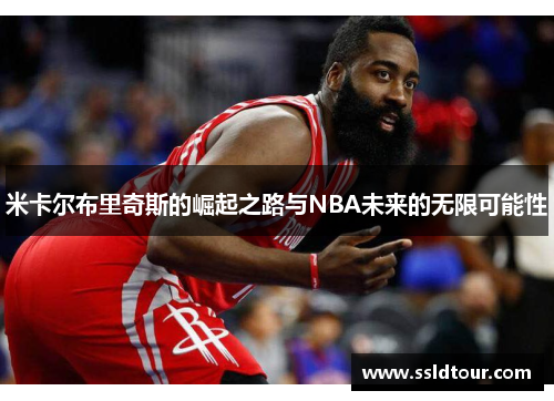 米卡尔布里奇斯的崛起之路与NBA未来的无限可能性
