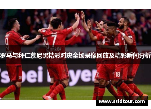 罗马与拜仁慕尼黑精彩对决全场录像回放及精彩瞬间分析